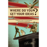 Where Do You Get Your Ideas?: A Writer's Guide to Transforming Notions Into Narratives