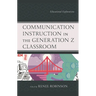 Communication Instruction in the Generation Z Classroom: Educational Explorations