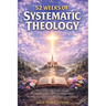 52 Weeks of Systematic Theology: How to Easily Understand What Christians Believe, With Clear Weekly Lessons and Practical Application