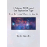 Chiron, 2012, and the Aquarian Age: The Key and How to Use It