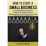 How to Start a Small Business: A Step-by-Step Guide to Make Money and Change Your Life