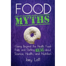 Food Myths: Going Beyond the Health Food Fads and Getting Real about Science, Health, and Nutrition