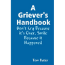 A Griever's Handbook Don't Cry Because It's Over Smile Because it Happened