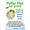 Puffer Fish as Pets. Freshwater Puffer Fish Facts, Care, Information, Food, Poisoning, Aquarium, Diseases, All Included. the Must Have Guide for All P