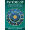 Astrology: What You Need to Know About the 12 Zodiac Signs, Tarot Reading, Numerology, and Kundalini Rising