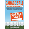 Garage Sale Guide For Beginners: Garage Sales Tips to Make Quick and Easy Money by Selling Used Items