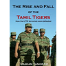 The Rise and Fall of the Tamil Tigers: How the LTTE terrorists were defeated