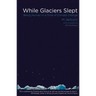 While Glaciers Slept: Being Human in a Time of Climate Change