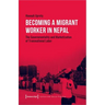 Becoming a Migrant Worker in Nepal: The Governmentality and Marketization of Transnational Labor