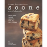 Super Scrumptious Scone Cookbook: Delicious Scone Recipes for All Occasions