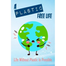 A Plastic Free Life: Life Without Plastic Is Possible: Zero Plastic Waste Lifestyle