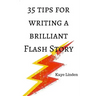 35 Tips for Writing a Brilliant Flash Story: a manual for writing flash fiction and nonfiction