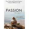 The Passion Project: Your Quick and Practical Guide to Finding Fulfillment in Life