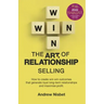 The Art of Relationship Selling: How to Create Win-Win Outcomes That Generate Loyal, Long-Term Relationships and Maximise Profit