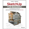 Sketchup for Builders: A Comprehensive Guide for Creating 3D Building Models Using Sketchup