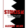 Stoicism: The Stoic Way of Life in a Modern World