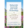 Maharishi Ayurveda and Vedic Technology: Creating Ideal Health for the Individual and World, Adapted and Updated from The Physiology of Consciousness: