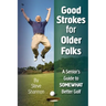 Good Strokes for Older Folks: A Senior's Guide to Somewhat Better Golf