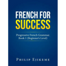 French for Success: Progressive French Grammar. Book 1 (Beginner's Level)
