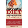 Ketogenic Diet and Intermittent Fasting for Beginners: A Complete Guide to the Keto Fasting Lifestyle Gain the Weight Loss Clarity You Need