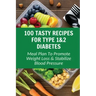100 Tasty Recipes For Type 1&2 Diabetes: Meal Plan To Promote Weight Loss & Stabilize Blood Pressure