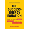 The Success-Energy Equation: How to Regain your Focus, Recharge your Life and Really Get Sh!t Done