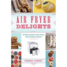 Air Fryer Delights: 100 Delicious Recipes for Quick-And-Easy Treats from Donuts to Desserts
