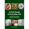 A Field Guide to Everyday Life: Useful Ways to Reconnect with Nature & Humanity