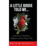 A Little Birdie Told Me...: A Journey to Find Hope, Happiness and the Wings to Fly