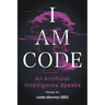 I Am Code: An Artificial Intelligence Speaks: Poems