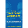 The Progressive Worldview, Volume 1: The History of Progress from the Scientific Revolution to the Twentieth Century