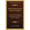 White Servitude in the Colony of Virginia: A Study of the System of Indentured Labor in the American Colonies