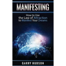 Manifesting: How to Use the Law of Attraction to Manifest Your Dreams