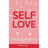Self-Love: Real Ways and Effective Strategies to Love Yourself No Matter What - Includes Practical Tips to Change Your Life
