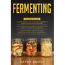 Fermenting: 3 in 1- Guide to Delicious Fermenting Recipes for Vegetables and Herbs+ Fermenting Recipes of Meat Products, Kimchi an