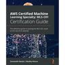AWS Certified Machine Learning Specialty MLS-C01 Certification Guide: The definitive guide to passing the MLS-C01 exam on the very first attempt