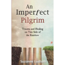 An Imperfect Pilgrim: Trauma and Healing on This Side of the Rainbow