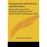International Arbitral Law And Procedure: Being A Resume Of The Procedure And Practice Of International Commissions (1910)