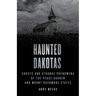 Haunted Dakotas: Ghosts and Strange Phenomena of the Peace Garden and Mount Rushmore States