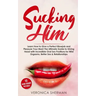 Sucking Him: Learn How to Give a Perfect Blowjob and Pleasure Your Man! The Ultimate Guide to Giving Head with Incredible Oral Sex