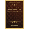Two Lectures On The Natural History Of The Caucasian And Negro Races