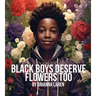 Black Boys Deserve Flowers Too