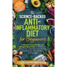 The Science-Backed Anti-Inflammatory Diet for Beginners: A Hassle-Free Guide and Simple Meal Plan To Enhance Immunity, Optimize Gut Health, and Reduce