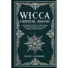 Wicca Crystal Magic: A Beginner's Guide To Practicing Wiccan Crystal Magic, With Simple Crystal Spells