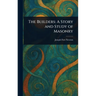 The Builders: A Story and Study of Masonry