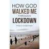 How God Walked Me Through Lockdown: Writings by a Prodigal Daughter