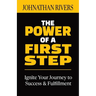 The Power of a First Step: Ignite Your Journey to Success and Fulfillment