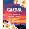 My Prayer and Fasting Journal: Daily Moments of Prayer and Fasting in The Secret Place