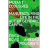 Mutant Ecologies: Manufacturing Life in the Age of Genomic Capital