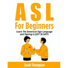 ASL For Beginners: Learn The American Sign Language and Signing in JUST 30 DAYS